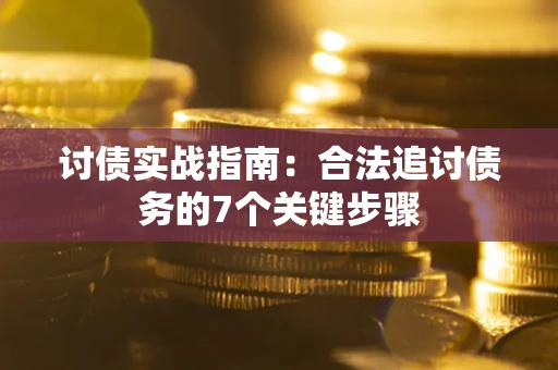 武汉讨债实战指南：合法追讨债务的7个关键步骤