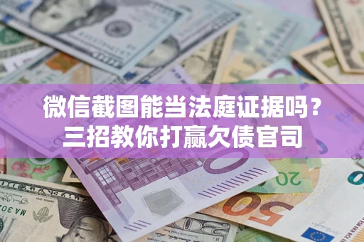 武汉微信截图能当法庭证据吗？三招教你打赢欠债官司