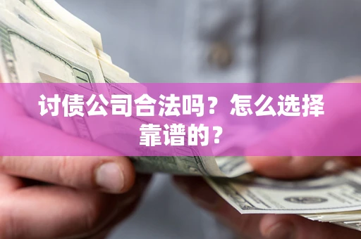 武汉讨债公司合法吗？怎么选择靠谱的？