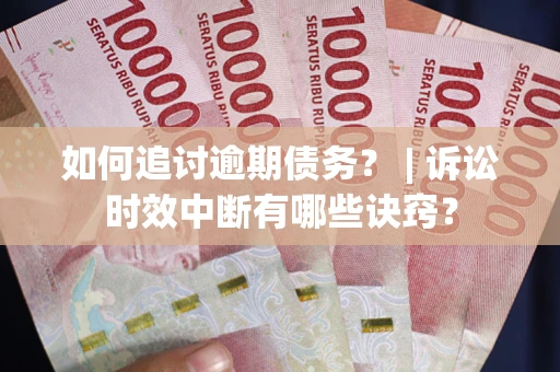 武汉如何追讨逾期债务？ | 诉讼时效中断有哪些诀窍？