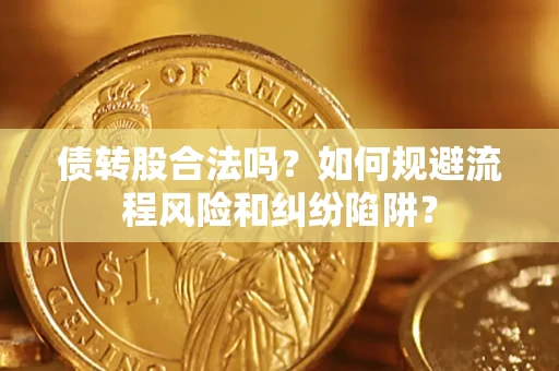 武汉债转股合法吗？如何规避流程风险和纠纷陷阱？
