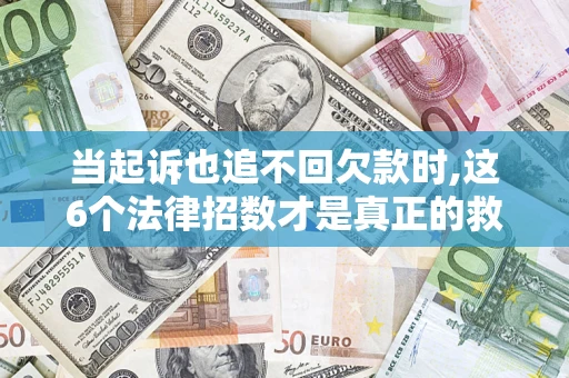武汉当起诉也追不回欠款时,这6个法律招数才是真正的救命稻草