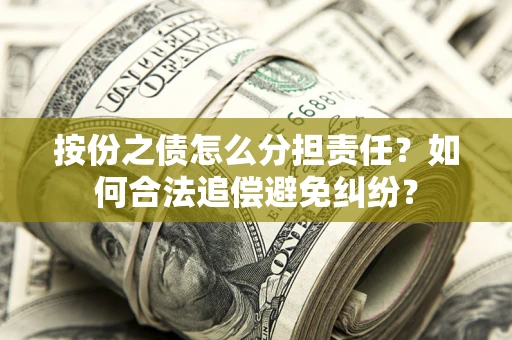 武汉按份之债怎么分担责任？如何合法追偿避免纠纷？