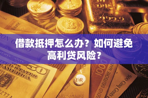 武汉借款抵押怎么办？如何避免高利贷风险？