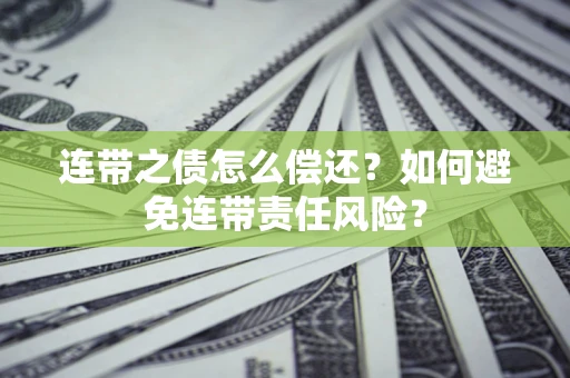 武汉连带之债怎么偿还？如何避免连带责任风险？
