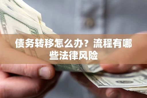 武汉债务转移怎么办？流程有哪些法律风险