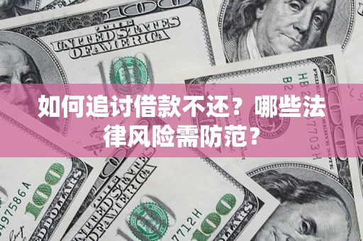 武汉如何追讨借款不还？哪些法律风险需防范？