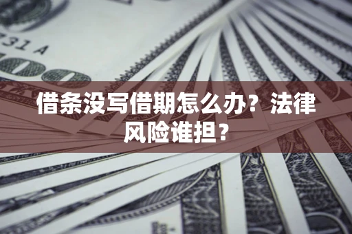 武汉借条没写借期怎么办？法律风险谁担？