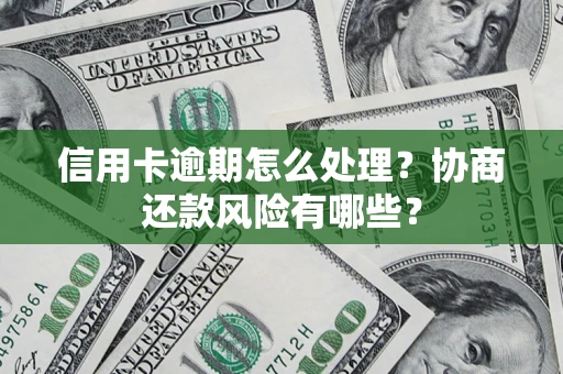 武汉信用卡逾期怎么处理？协商还款风险有哪些？